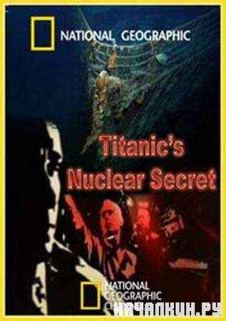 National Geographic.    / National Geographic. Titanic's Nuclear Secret (2008 / SATRip)